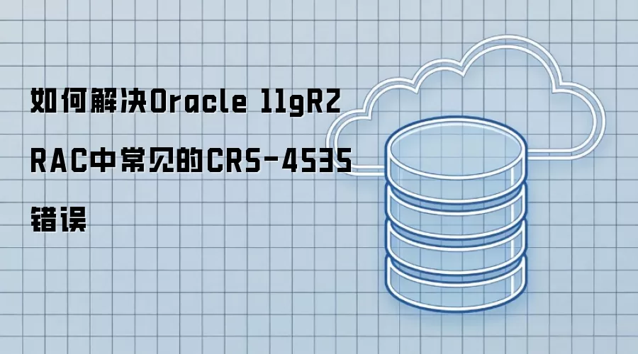 如何解决Oracle 11gR2 RAC中常见的CRS-4535错误