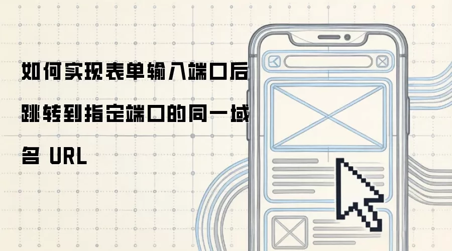 如何实现表单输入端口后跳转到指定端口的同一域名 URL