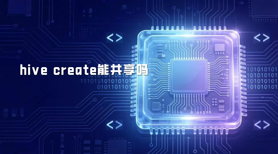 hive create能共享吗