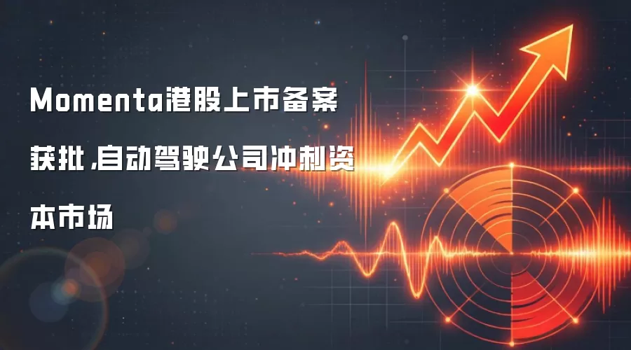 Momenta港股上市备案获批，自动驾驶公司冲刺资本市场