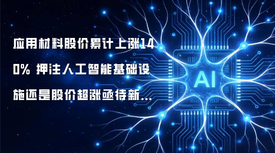 应用材料股价累计上涨140% 押注人工智能基础设施还是股价超涨亟待新叙事支撑