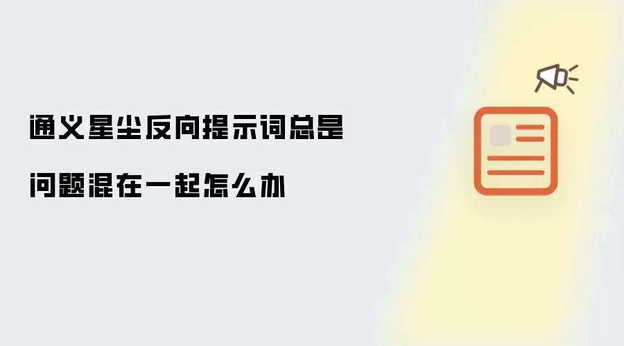 通义星尘反向提示词总是问题混在一起怎么办