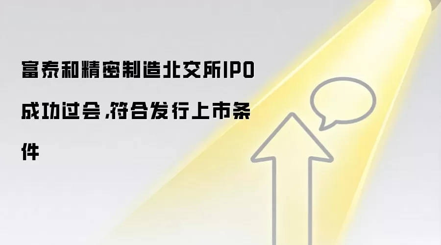 富泰和精密制造北交所IPO成功过会,符合发行上市条件