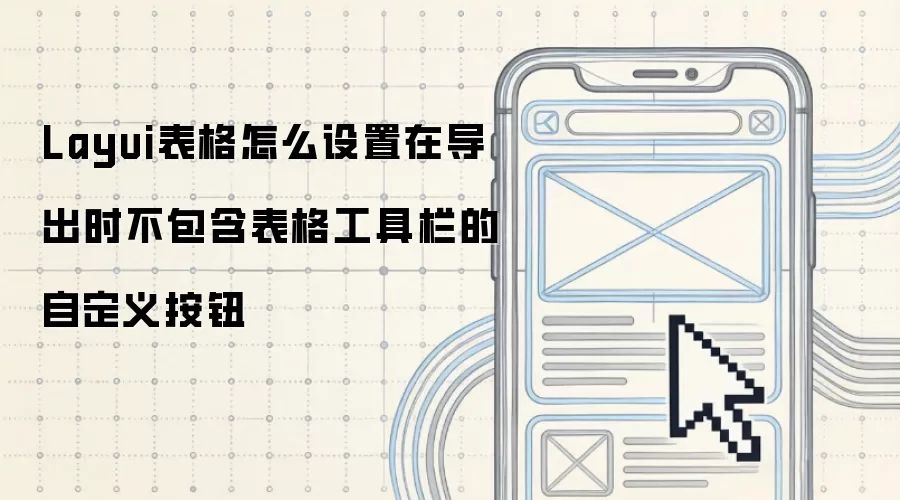 Layui表格怎么设置在导出时不包含表格工具栏的自定义按钮