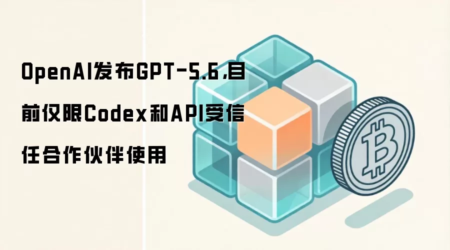 OpenAI发布GPT-5.6三款模型 适用于Web3与区块链场景