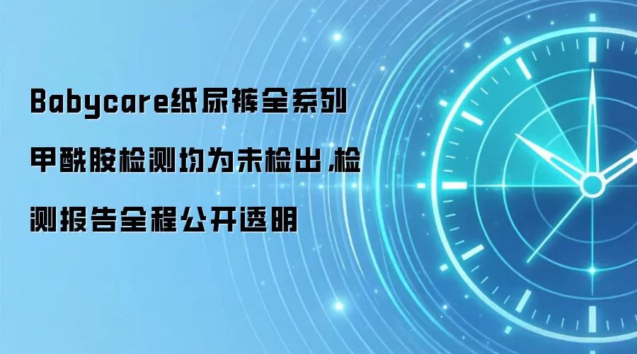 Babycare纸尿裤全系列甲酰胺检测均为未检出，检测报告全程公开透明