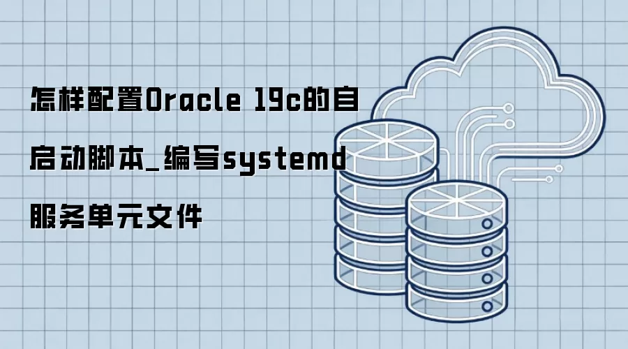 怎样配置Oracle 19c的自启动脚本_编写systemd服务单元文件