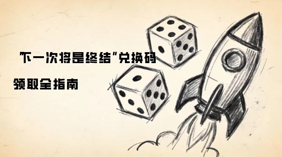 “下一次将是终结”兑换码领取全指南