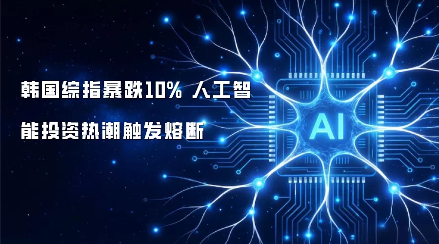 韩国综指暴跌10% 人工智能投资热潮触发熔断
