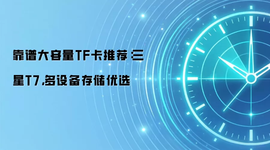 靠谱大容量TF卡推荐：三星T7，多设备存储优选