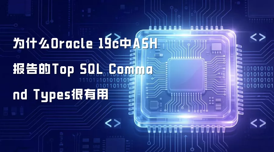 为什么Oracle 19c中ASH报告的Top SQL Command Types很有用