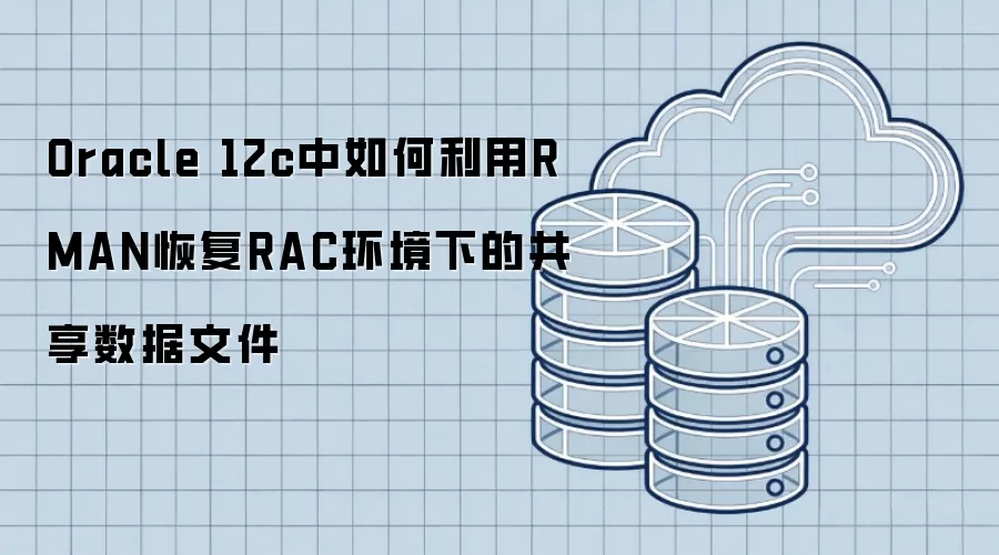 Oracle 12c中如何利用RMAN恢复RAC环境下的共享数据文件
