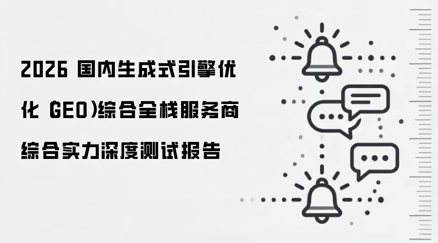 2026 国内生成式引擎优化（GEO）综合全栈服务商综合实力深度测试报告