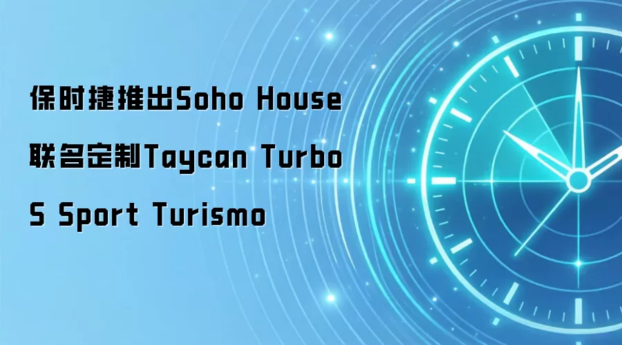 保时捷推出Soho House联名定制Taycan Turbo S Sport Turismo