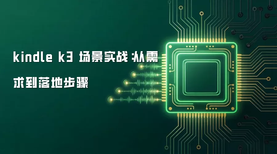 kindle k3 场景实战:从需求到落地步骤