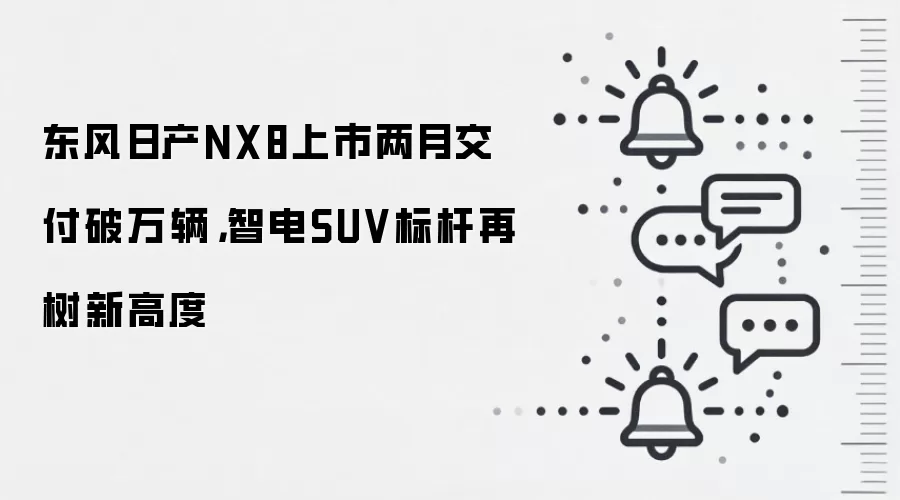 东风日产NX8上市两月交付破万辆，智电SUV标杆再树新高度