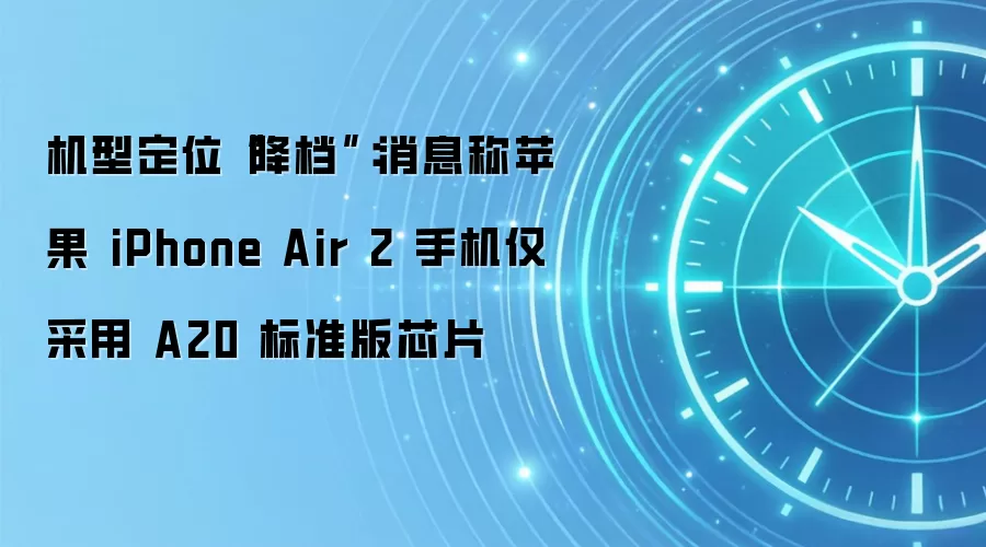 机型定位“降档”：消息称苹果 iPhone Air 2 手机仅采用 A20 标准版芯片