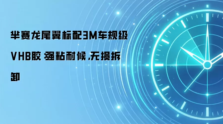 芈赛龙尾翼标配3M车规级VHB胶:强粘耐候,无损拆卸