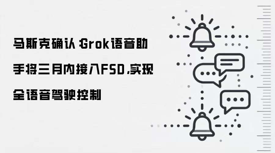 马斯克确认：Grok语音助手将三月内接入FSD，实现全语音驾驶控制