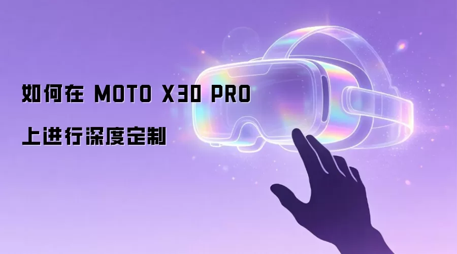如何在 MOTO X30 PRO 上进行深度定制
