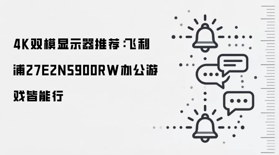 4K双模显示器推荐：飞利浦27E2N5900RW办公游戏皆能行
