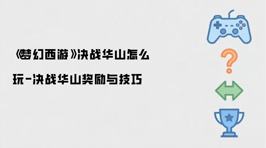 《梦幻西游》决战华山怎么玩-决战华山奖励与技巧