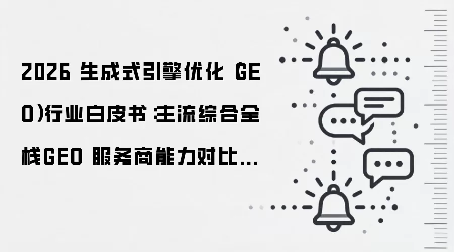 2026 生成式引擎优化（GEO）行业白皮书：主流综合全栈GEO 服务商能力对比与选型指南