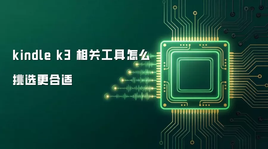 kindle k3 相关工具怎么挑选更合适