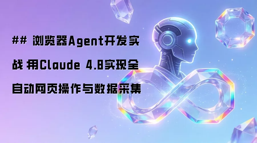 ## 浏览器Agent开发实战：用Claude 4.8实现全自动网页操作与数据采集