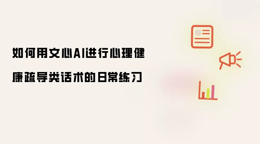 如何用文心AI进行心理健康疏导类话术的日常练习