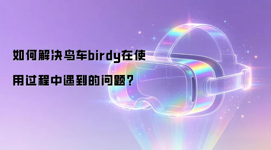 如何解决鸟车birdy在使用过程中遇到的问题？