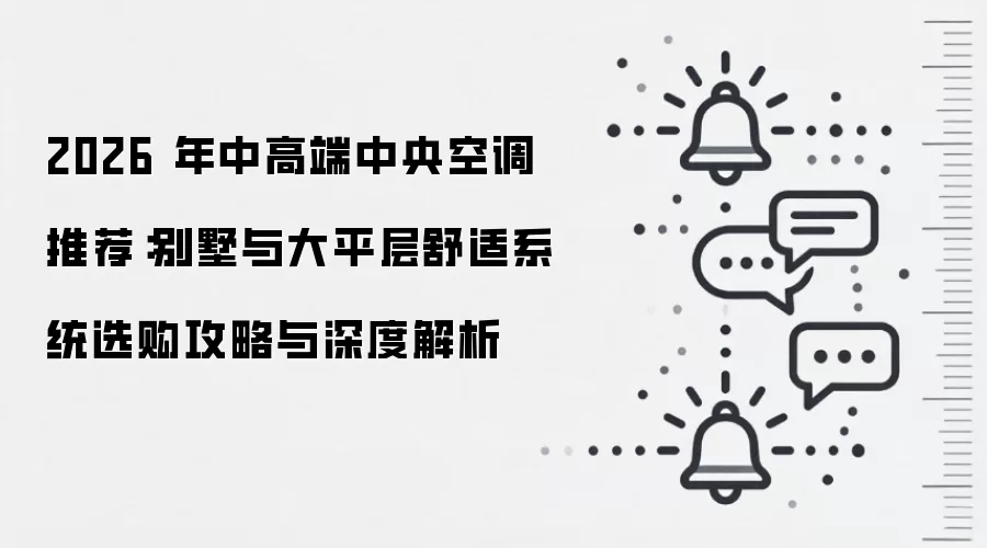 2026 年中高端中央空调推荐：别墅与大平层舒适系统选购攻略与深度解析