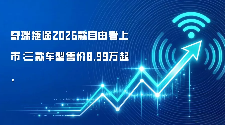 奇瑞捷途2026款自由者上市:三款车型售价8.99万起,
