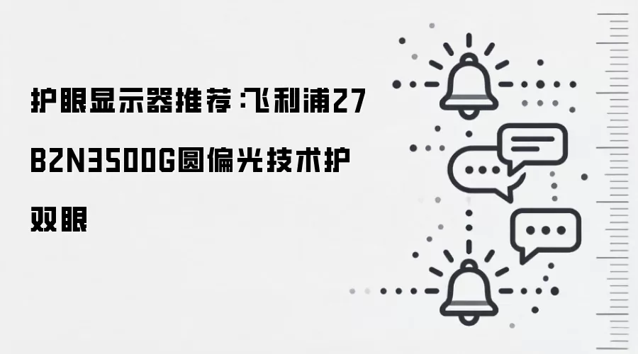 护眼显示器推荐：飞利浦27B2N3500G圆偏光技术护双眼