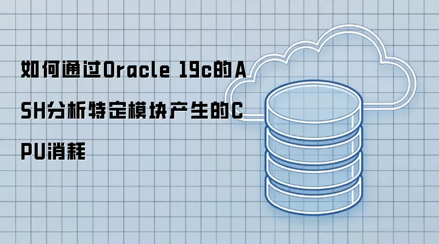 如何通过Oracle 19c的ASH分析特定模块产生的CPU消耗
