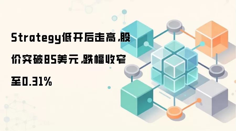 Strategy低开后走高，股价突破85美元，跌幅收窄至0.31%