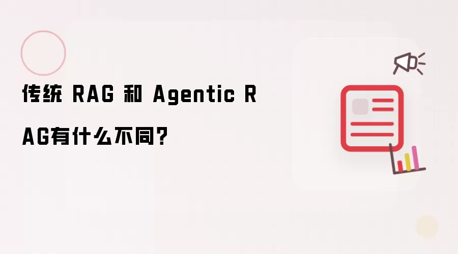 传统 RAG 和 Agentic RAG有什么不同？