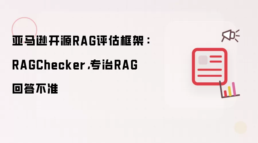亚马逊开源RAG评估框架:RAGChecker,专治RAG回答不准