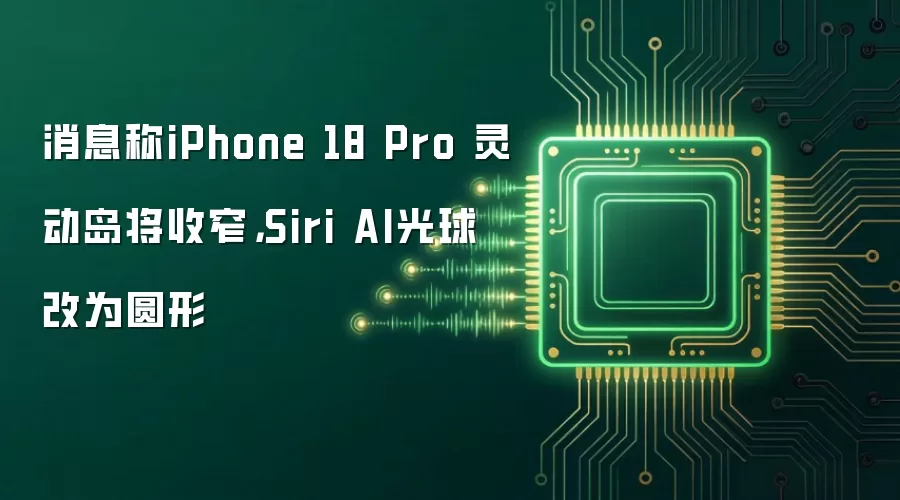 消息称iPhone 18 Pro 灵动岛将收窄，Siri AI光球改为圆形