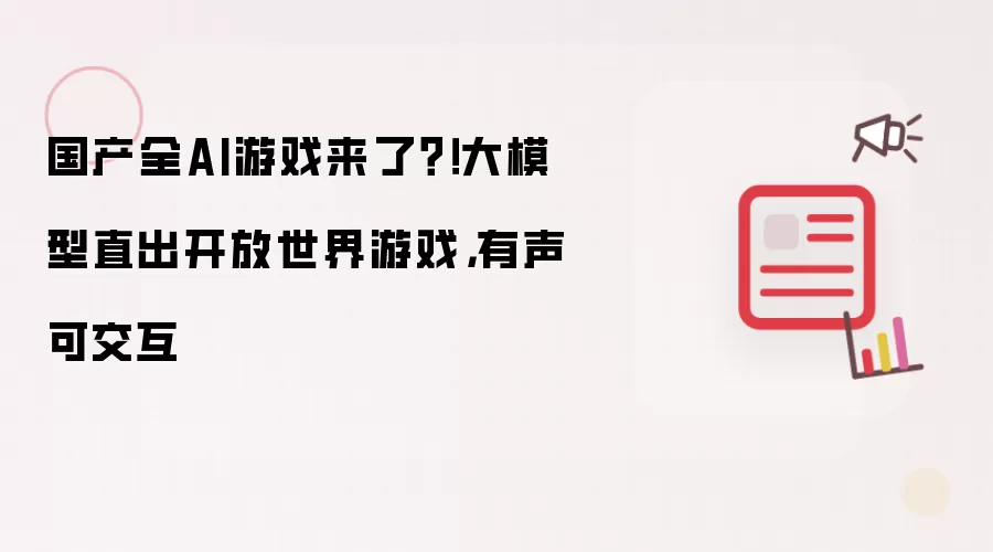 国产全AI游戏来了？！大模型直出开放世界游戏，有声可交互
