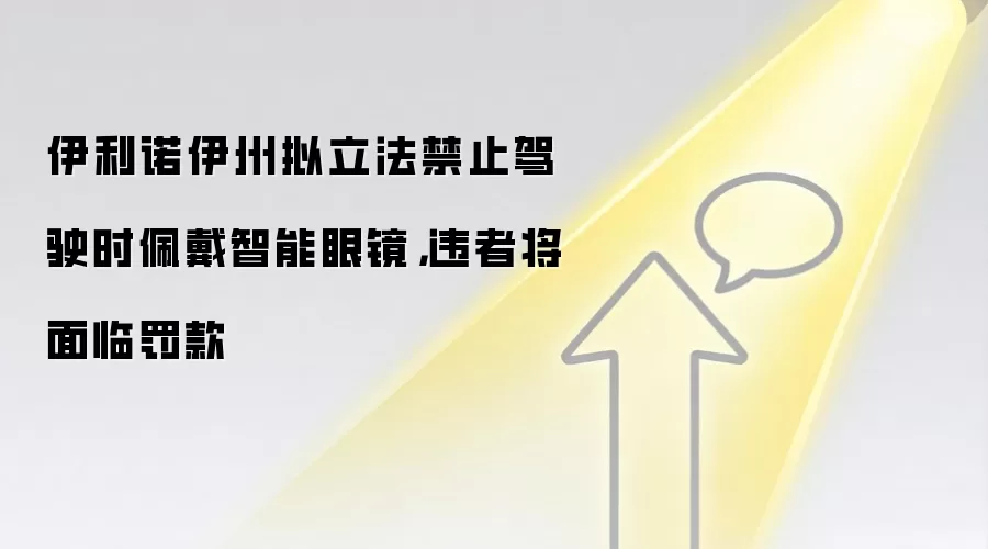 伊利诺伊州拟立法禁止驾驶时佩戴智能眼镜，违者将面临罚款