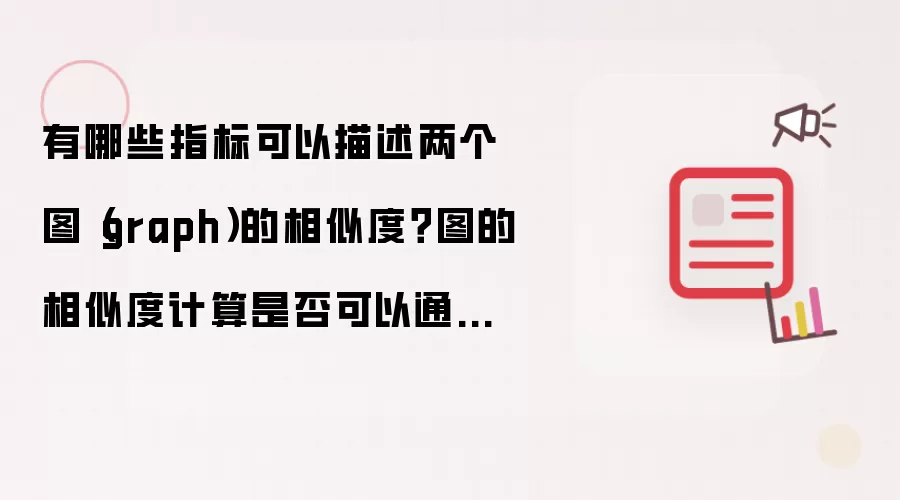 有哪些指标可以描述两个图(graph)的相似度?图的相似度计算是否可以通过统一的指标来完成?聚类系数能否作为图相似度的主要指标?