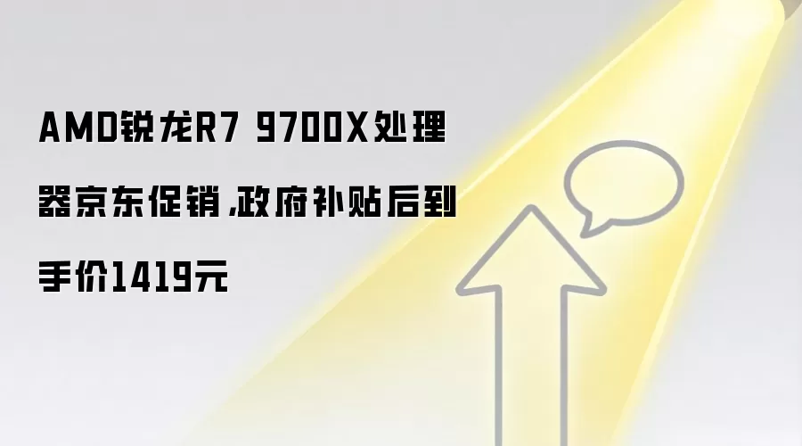 AMD锐龙R7 9700X处理器京东促销,政府补贴后到手价1419元