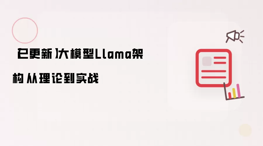 【已更新】大模型Llama架构 从理论到实战