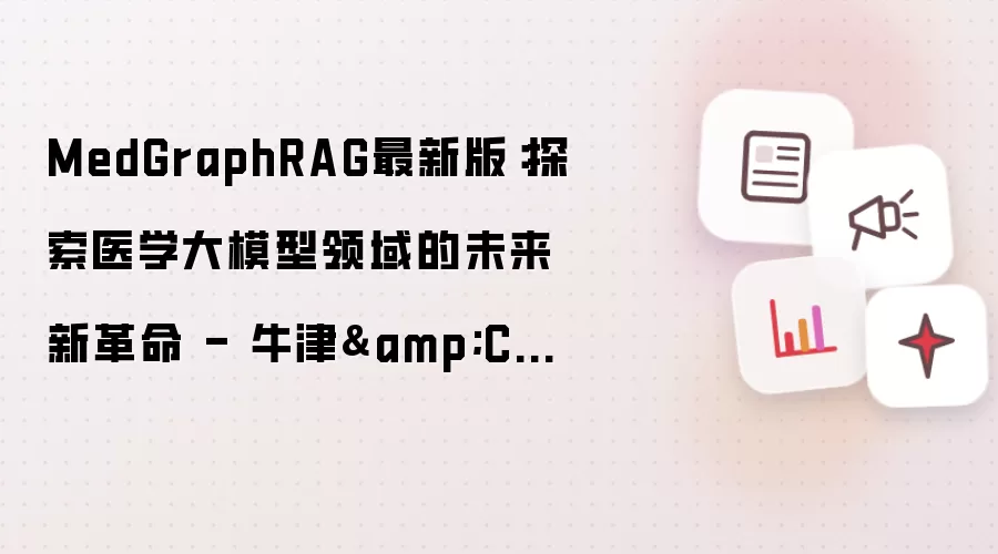 MedGraphRAG最新版：探索医学大模型领域的未来新革命 - 牛津&CMU