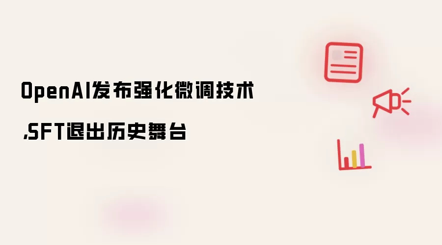 OpenAI发布强化微调技术，SFT退出历史舞台