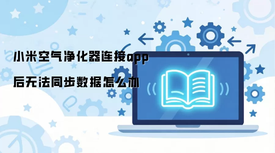 小米空气净化器连接app后无法同步数据怎么办