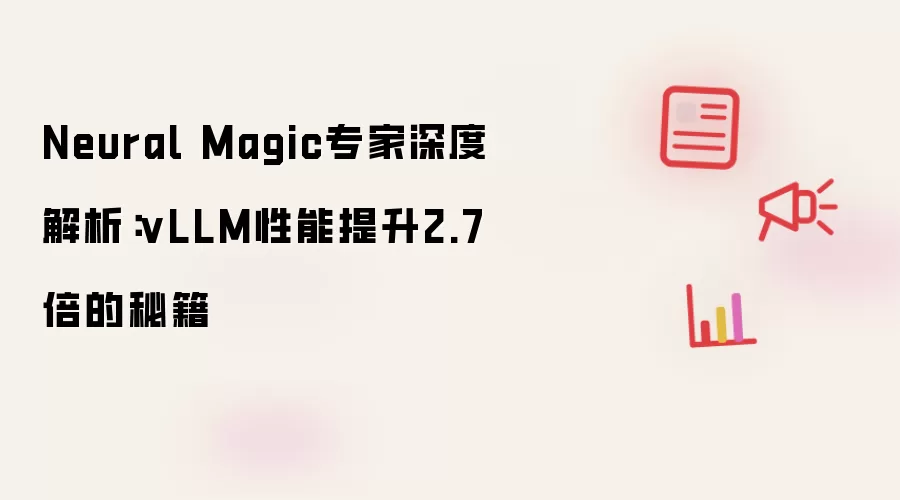 Neural Magic专家深度解析:vLLM性能提升2.7倍的秘籍