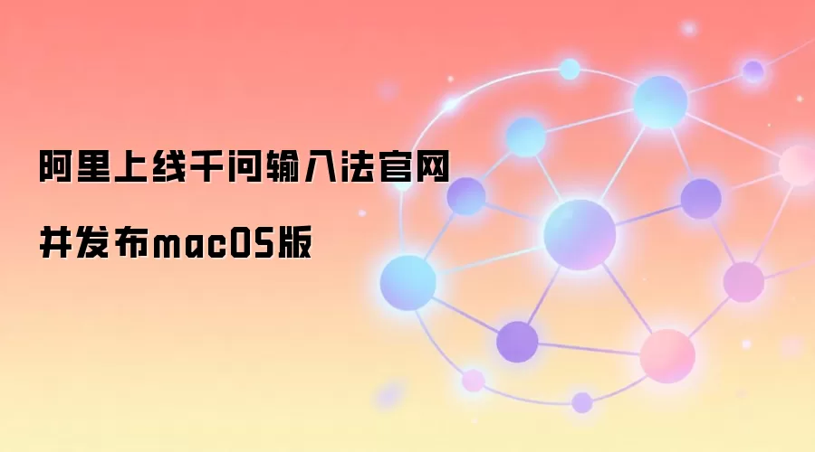 阿里上线千问输入法官网并发布macOS版