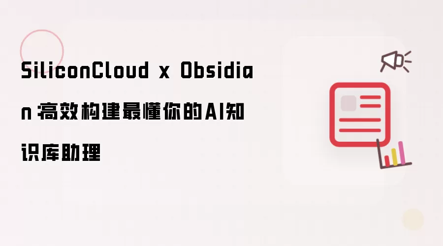 SiliconCloud x Obsidian:高效构建最懂你的AI知识库助理